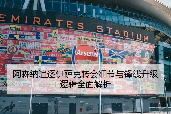 阿森纳追逐伊萨克转会细节与锋线升级逻辑全面解析（SPORTS）