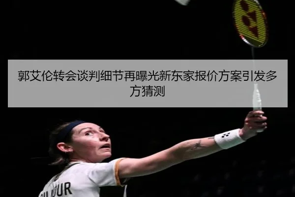 郭艾伦转会谈判细节再曝光新东家报价方案引发多方猜测（SPORTS）
