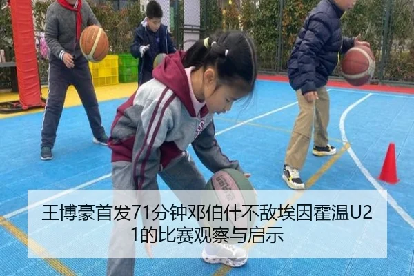 王博豪首发71分钟邓伯什不敌埃因霍温U21的比赛观察与启示（SPORTS）