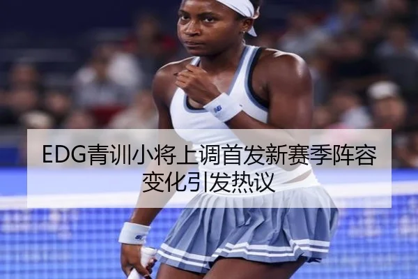 EDG青训小将上调首发新赛季阵容变化引发热议 | SPORTS